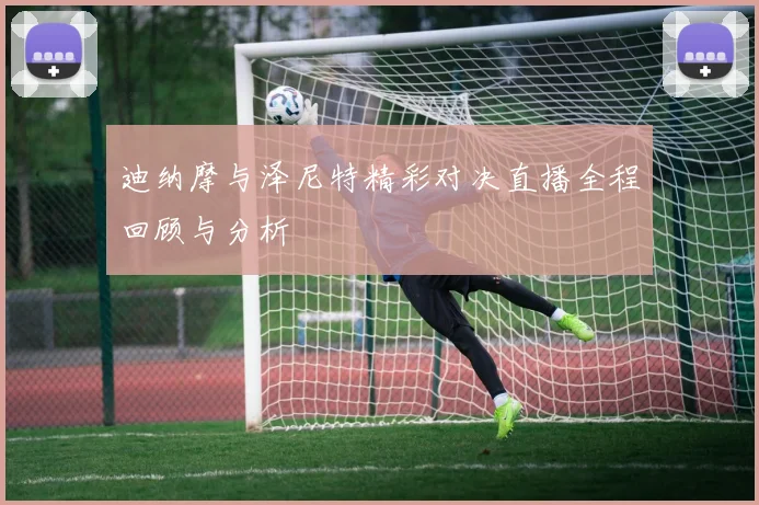 迪纳摩与泽尼特精彩对决直播全程回顾与分析
