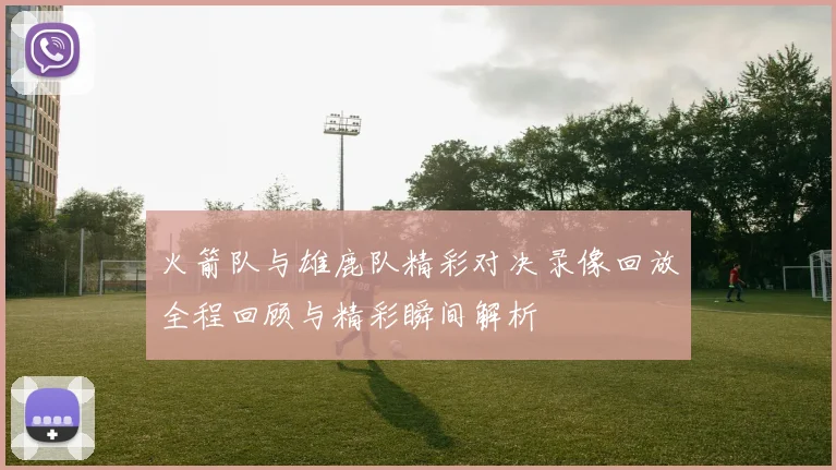 火箭队与雄鹿队精彩对决录像回放全程回顾与精彩瞬间解析