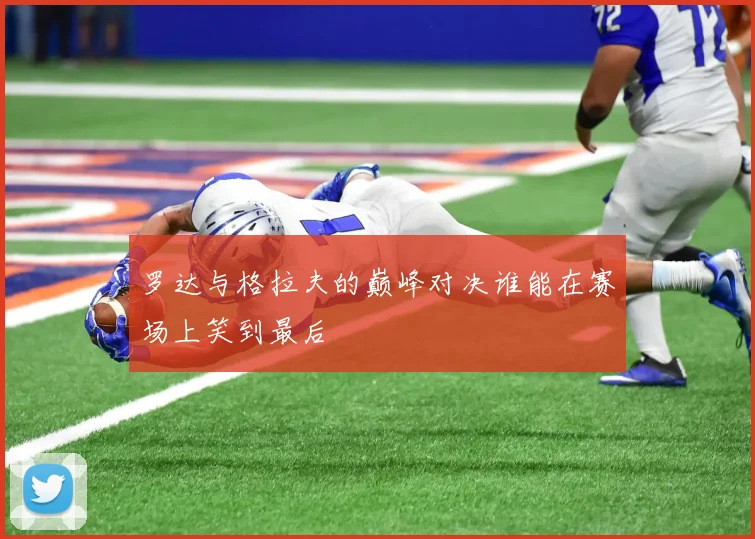 罗达与格拉夫的巅峰对决谁能在赛场上笑到最后
