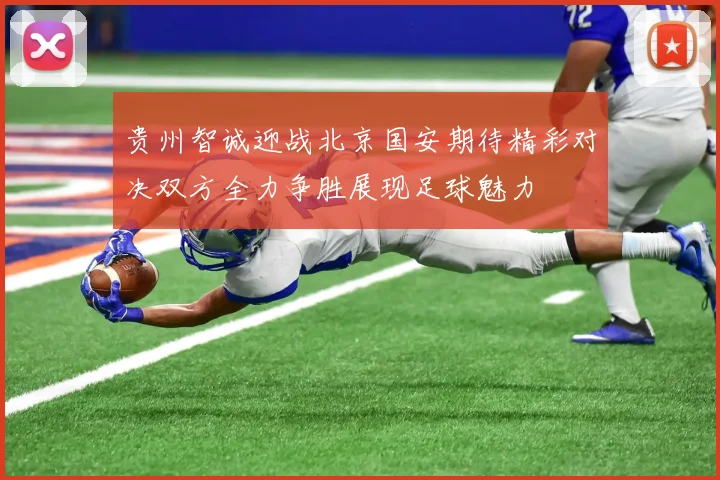 贵州智诚迎战北京国安期待精彩对决双方全力争胜展现足球魅力